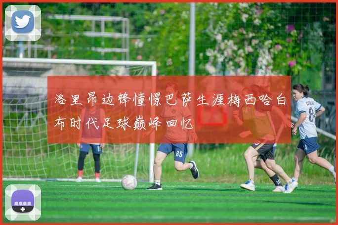 洛里昂边锋憧憬巴萨生涯梅西哈白布时代足球巅峰回忆