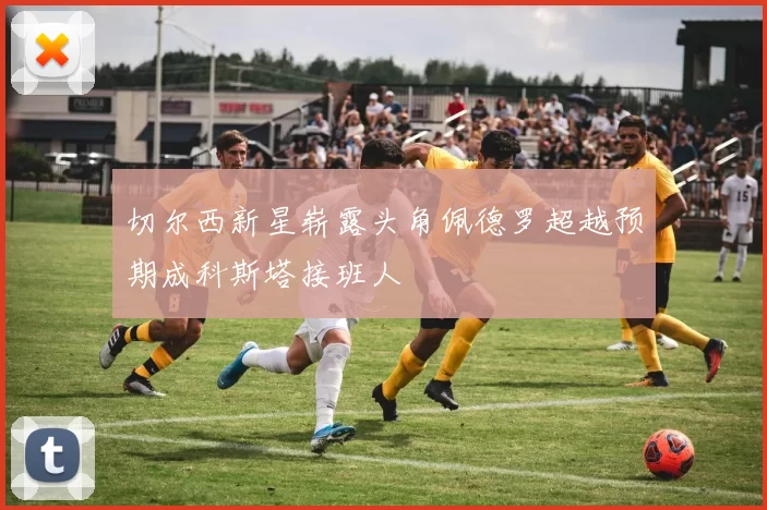 切尔西新星崭露头角佩德罗超越预期成科斯塔接班人