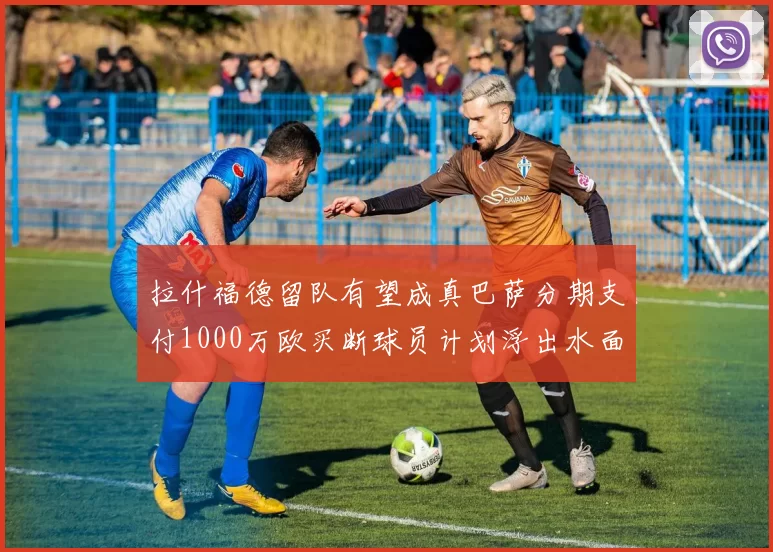 拉什福德留队有望成真巴萨分期支付1000万欧买断球员计划浮出水面