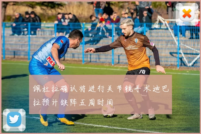 佩杜拉确认将进行关节镜手术迪巴拉预计缺阵五周时间