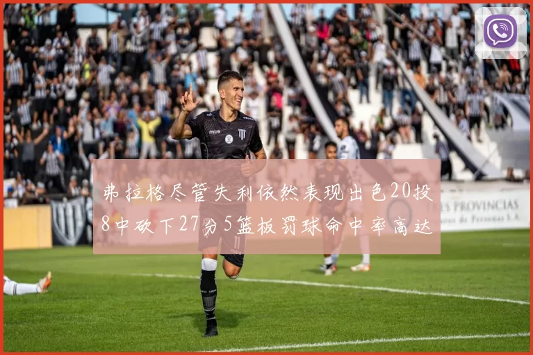 弗拉格尽管失利依然表现出色20投8中砍下27分5篮板罚球命中率高达786