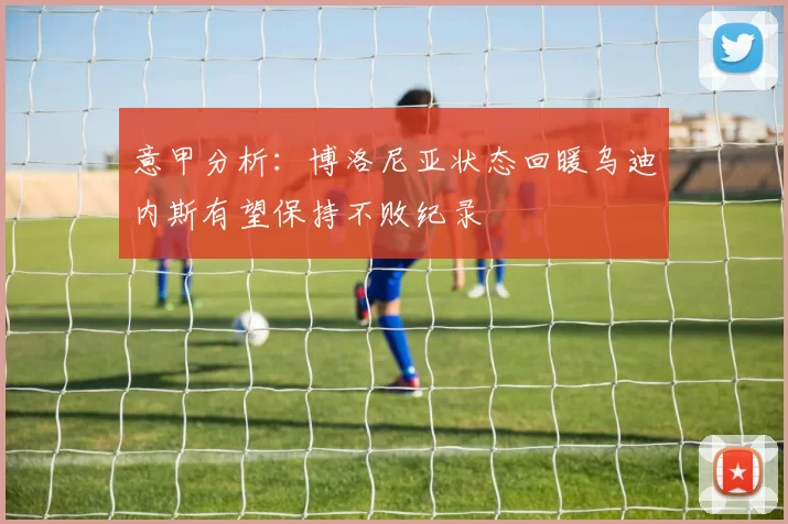意甲分析：博洛尼亚状态回暖乌迪内斯有望保持不败纪录