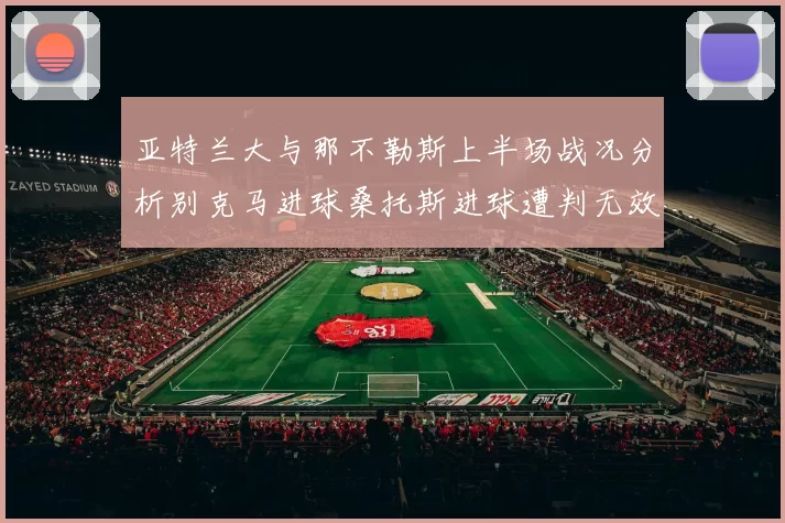 亚特兰大与那不勒斯上半场战况分析别克马进球桑托斯进球遭判无效