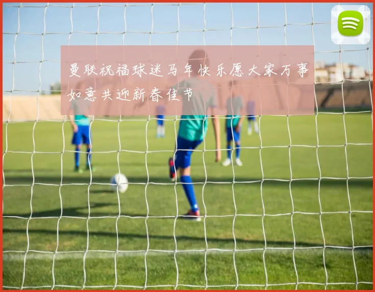 曼联祝福球迷马年快乐愿大家万事如意共迎新春佳节