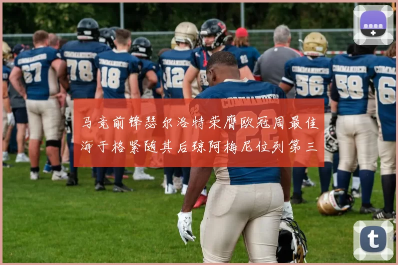 马竞前锋瑟尔洛特荣膺欧冠周最佳海于格紧随其后琼阿梅尼位列第三