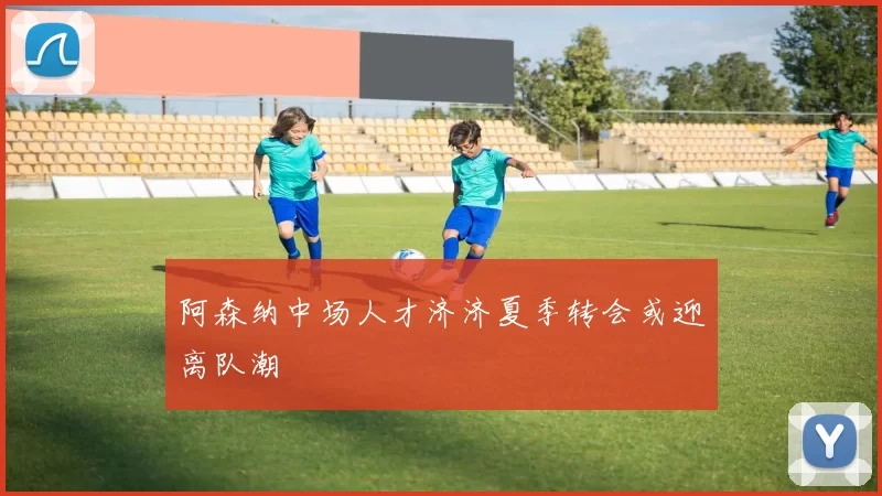 阿森纳中场人才济济夏季转会或迎离队潮