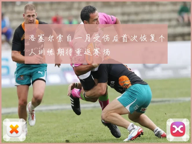 洛塞尔索自一月受伤后首次恢复个人训练期待重返赛场